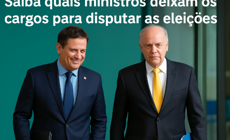 Ministros deixam cargos para disputar eleições